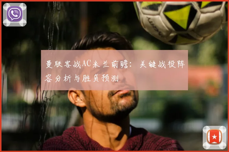 曼联客战AC米兰前瞻：关键战役阵容分析与胜负预测