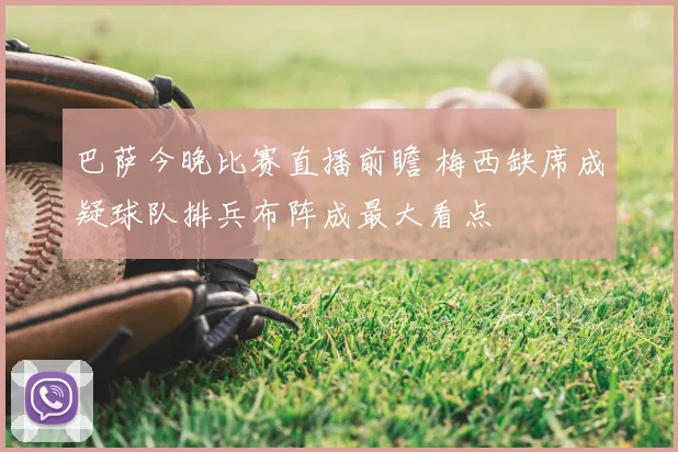 巴萨今晚比赛直播前瞻 梅西缺席成疑球队排兵布阵成最大看点