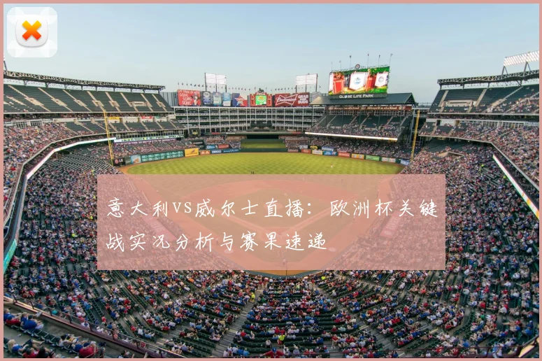 意大利vs威尔士直播：欧洲杯关键战实况分析与赛果速递