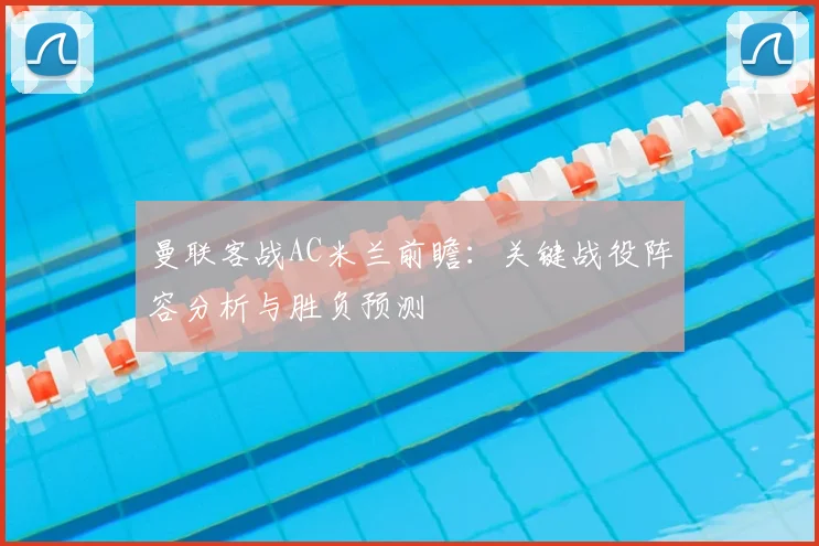 曼联客战AC米兰前瞻：关键战役阵容分析与胜负预测