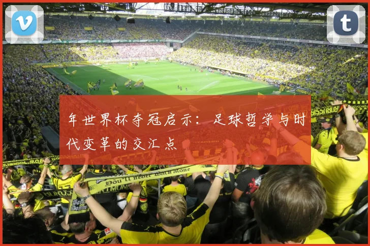 年世界杯夺冠启示:足球哲学与时代变革的交汇点