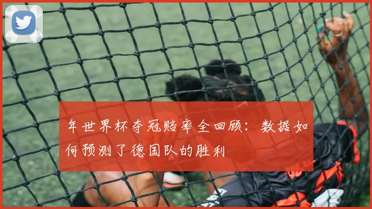 年世界杯夺冠赔率全回顾：数据如何预测了德国队的胜利