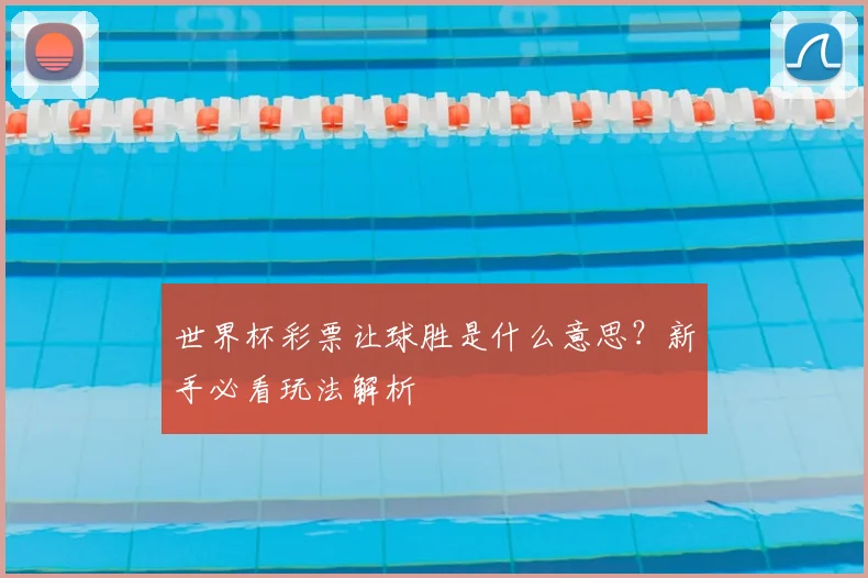 世界杯彩票让球胜是什么意思?新手必看玩法解析
