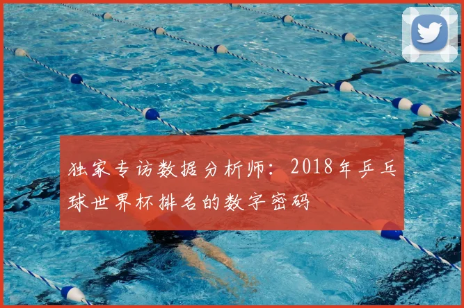 独家专访数据分析师:2018年乒乓球世界杯排名的数字密码