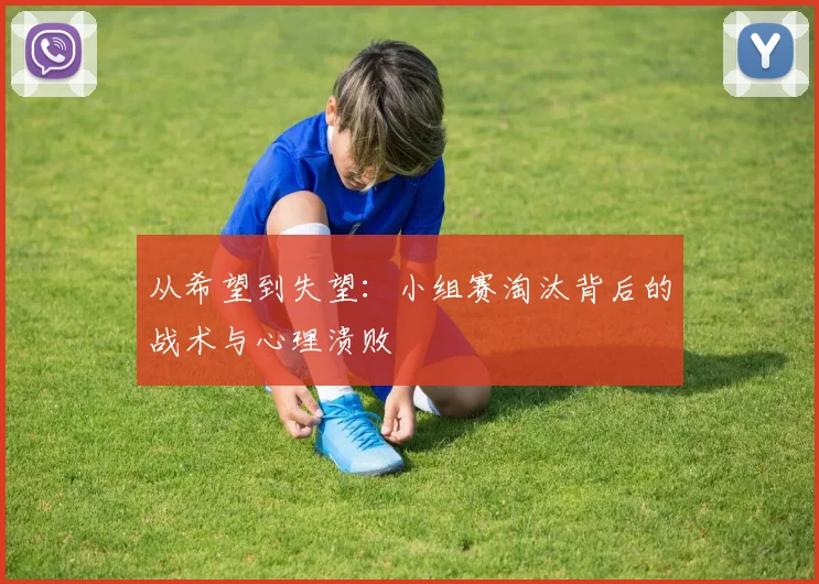 从希望到失望:小组赛淘汰背后的战术与心理溃败