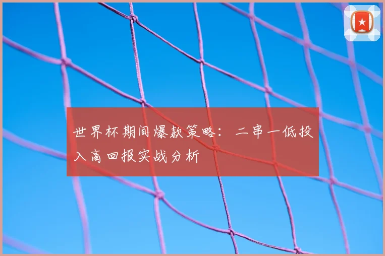 世界杯期间爆款策略：二串一低投入高回报实战分析