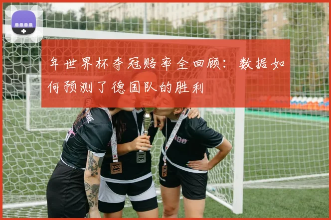 年世界杯夺冠赔率全回顾:数据如何预测了德国队的胜利