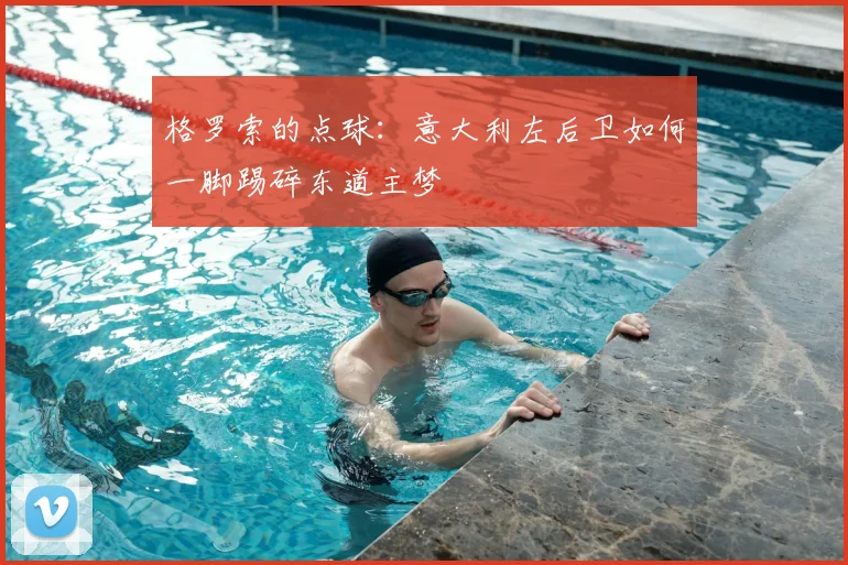 格罗索的点球:意大利左后卫如何一脚踢碎东道主梦