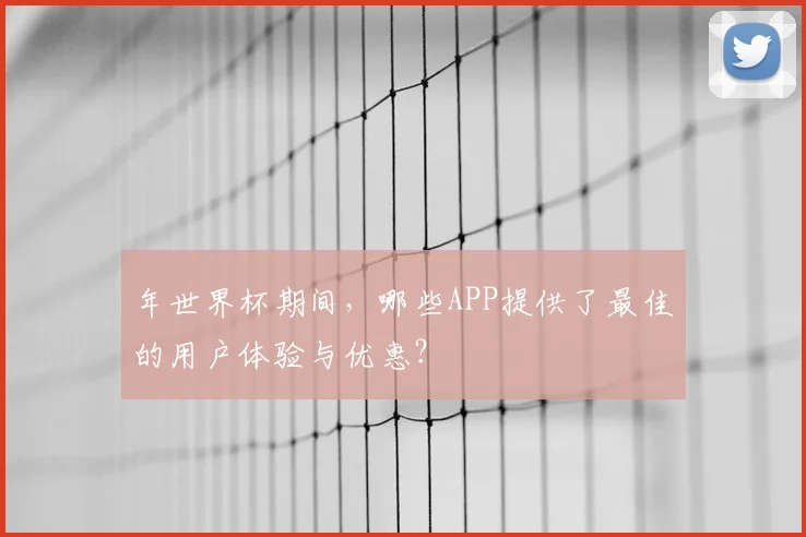 年世界杯期间，哪些APP提供了最佳的用户体验与优惠？