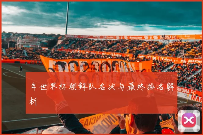 年世界杯朝鲜队名次与最终排名解析